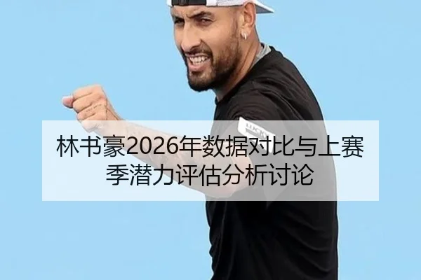 林书豪2026年数据对比与上赛季潜力评估分析讨论