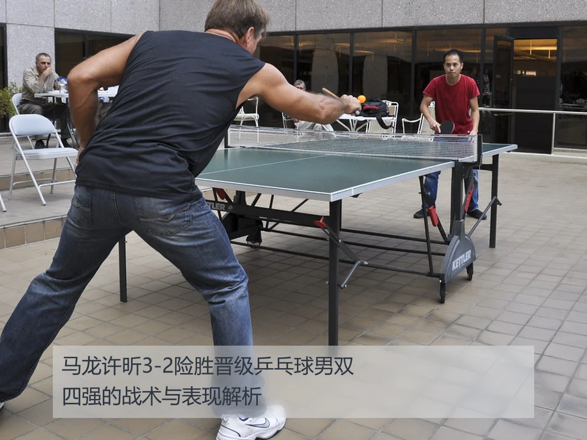 马龙许昕3-2险胜晋级乒乓球男双四强的战术与表现解析